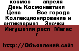 1.1) космос : 12 апреля - День Космонавтики › Цена ­ 49 - Все города Коллекционирование и антиквариат » Значки   . Ингушетия респ.,Магас г.